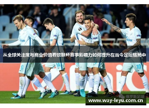 从全球关注度与商业价值看欧联杯赛事影响力如何提升在当今足坛格局中