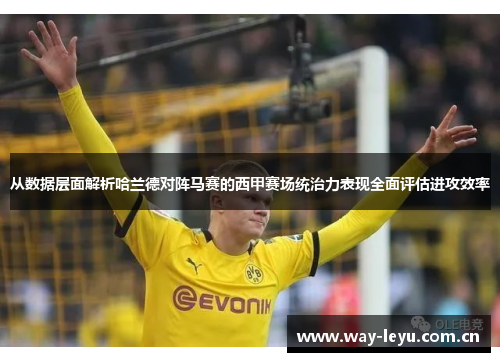 从数据层面解析哈兰德对阵马赛的西甲赛场统治力表现全面评估进攻效率